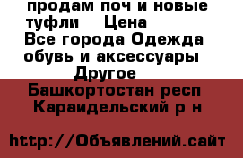 продам поч и новые туфли  › Цена ­ 1 500 - Все города Одежда, обувь и аксессуары » Другое   . Башкортостан респ.,Караидельский р-н